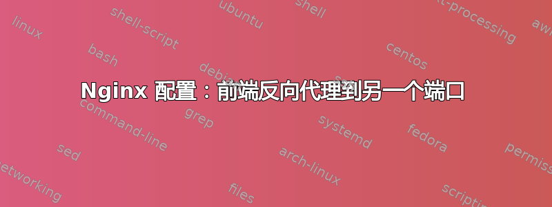 Nginx 配置：前端反向代理到另一个端口