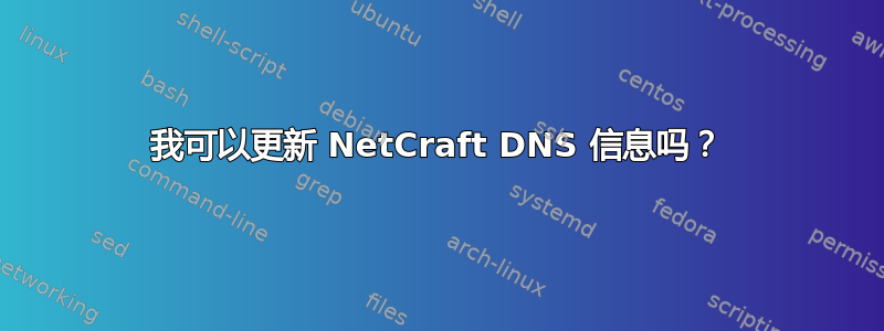 我可以更新 NetCraft DNS 信息吗？