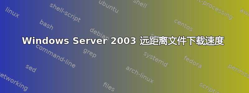 Windows Server 2003 远距离文件下载速度