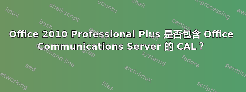 Office 2010 Professional Plus 是否包含 Office Communications Server 的 CAL？