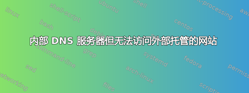 内部 DNS 服务器但无法访问外部托管的网站