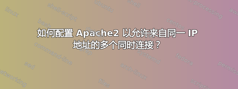 如何配置 Apache2 以允许来自同一 IP 地址的多个同时连接？