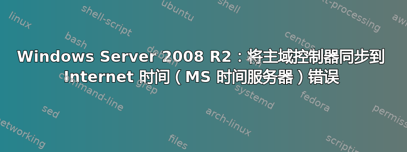 Windows Server 2008 R2：将主域控制器同步到 Internet 时间（MS 时间服务器）错误