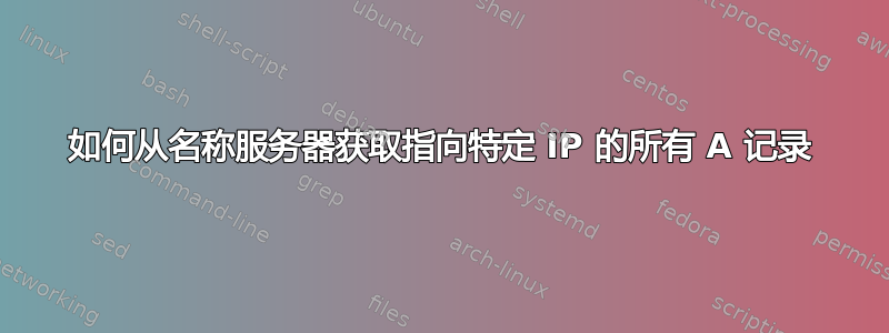 如何从名称服务器获取指向特定 IP 的所有 A 记录