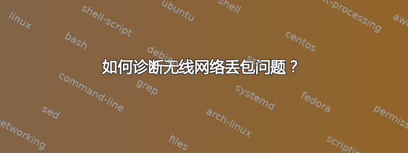 如何诊断无线网络丢包问题？