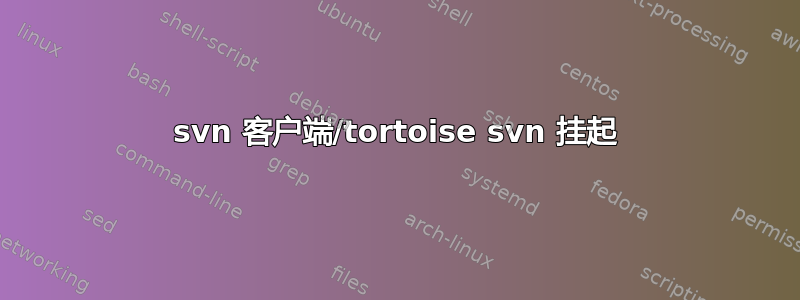 svn 客户端/tortoise svn 挂起