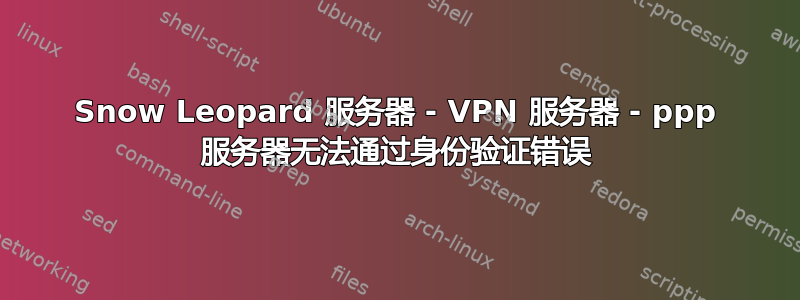Snow Leopard 服务器 - VPN 服务器 - ppp 服务器无法通过身份验证错误