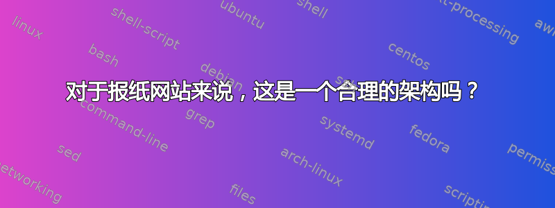 对于报纸网站来说，这是一个合理的架构吗？