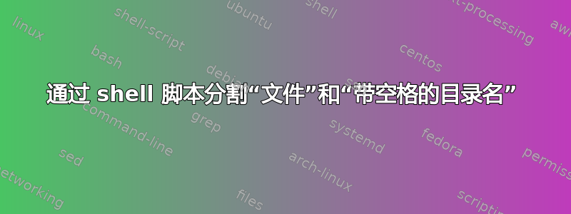 通过 shell 脚本分割“文件”和“带空格的目录名”