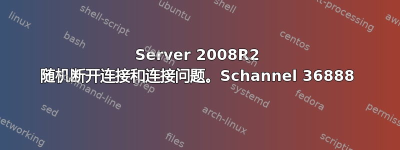 Server 2008R2 随机断开连接和连接问题。Schannel 36888