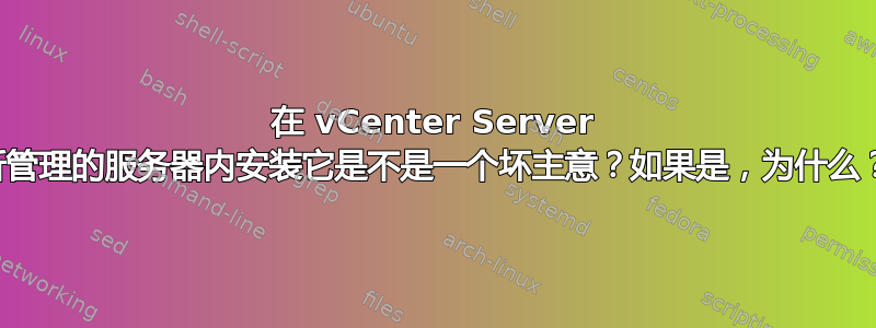 在 vCenter Server 所管理的服务器内安装它是不是一个坏主意？如果是，为什么？