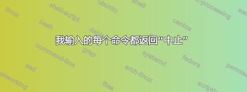 我输入的每个命令都返回“中止”