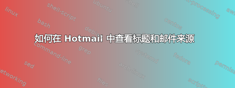 如何在 Hotmail 中查看标题和邮件来源 