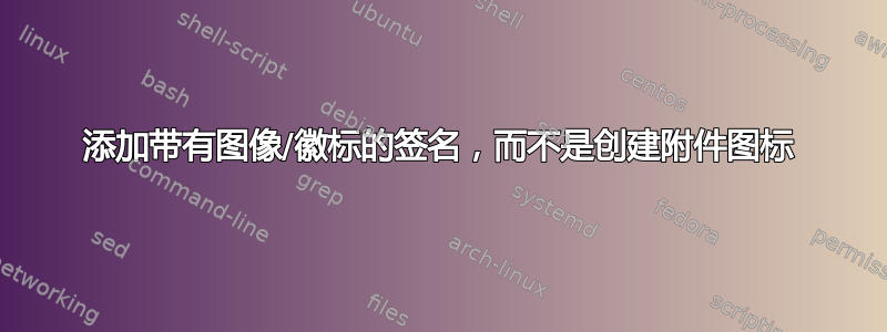 添加带有图像/徽标的签名，而不是创建附件图标