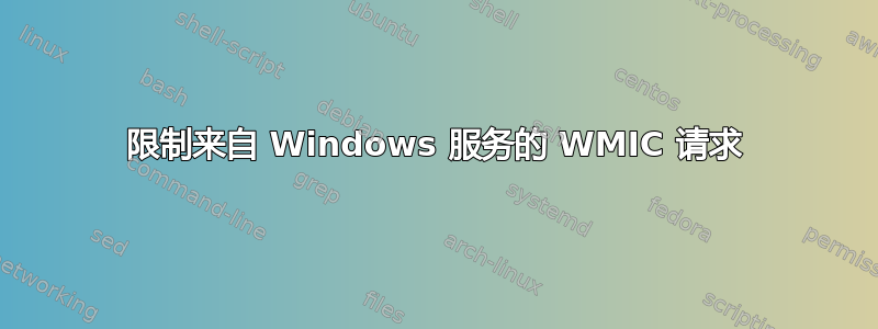 限制来自 Windows 服务的 WMIC 请求