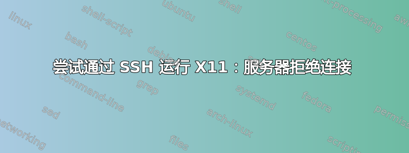 尝试通过 SSH 运行 X11：服务器拒绝连接