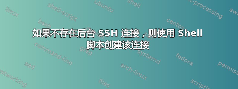 如果不存在后台 SSH 连接，则使用 Shell 脚本创建该连接