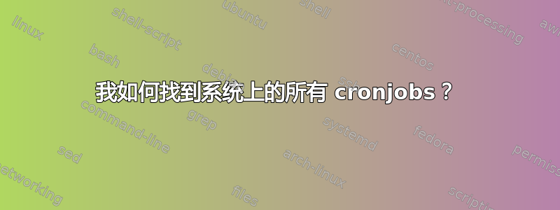 我如何找到系统上的所有 cronjobs？