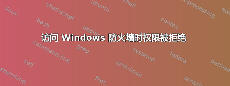 访问 Windows 防火墙时权限被拒绝