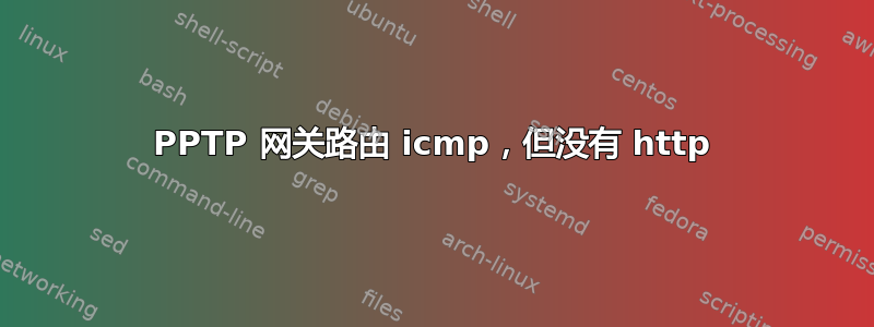 PPTP 网关路由 icmp，但没有 http