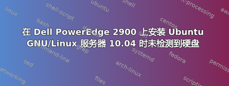 在 Dell PowerEdge 2900 上安装 Ubuntu GNU/Linux 服务器 10.04 时未检测到硬盘