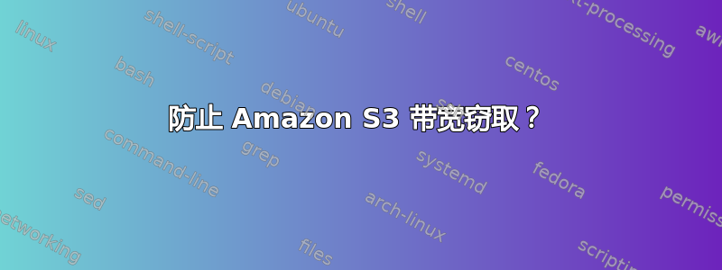 防止 Amazon S3 带宽窃取？