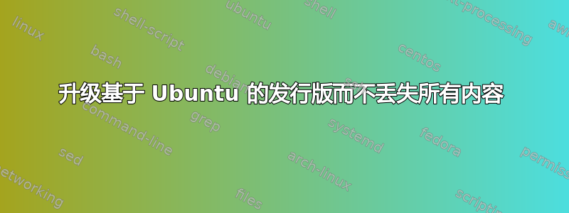 升级基于 Ubuntu 的发行版而不丢失所有内容