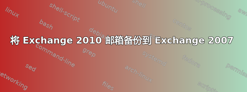 将 Exchange 2010 邮箱备份到 Exchange 2007