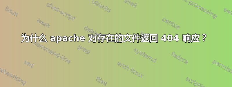 为什么 apache 对存在的文件返回 404 响应？