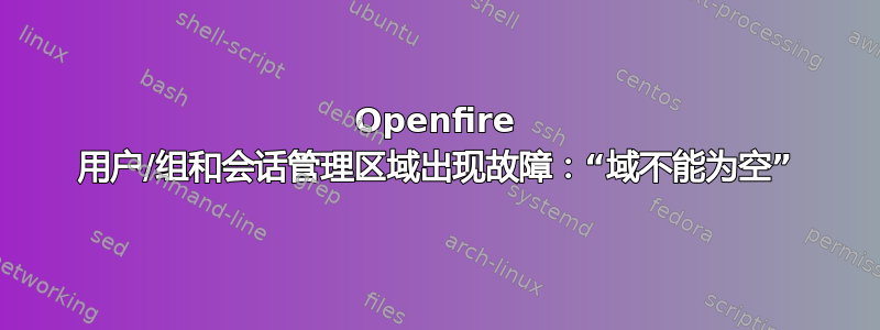 Openfire 用户/组和会话管理区域出现故障：“域不能为空”