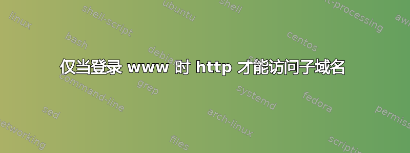 仅当登录 www 时 http 才能访问子域名