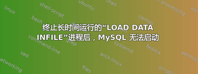 终止长时间运行的“LOAD DATA INFILE”进程后，MySQL 无法启动