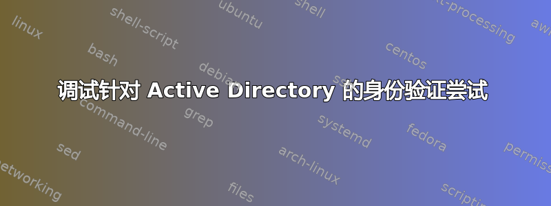 调试针对 Active Directory 的身份验证尝试