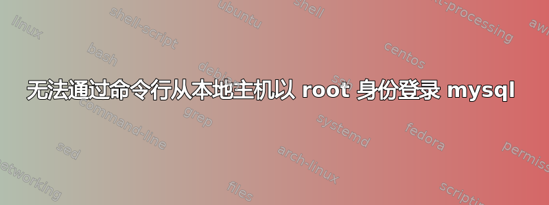 无法通过命令行从本地主机以 root 身份登录 mysql