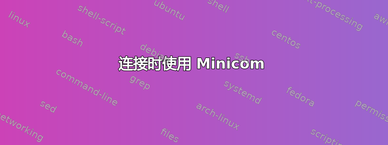 连接时使用 Minicom