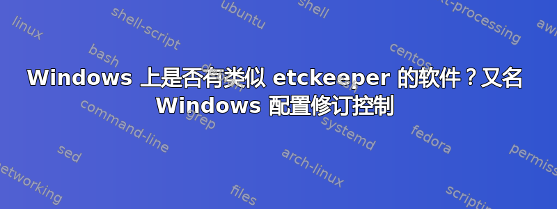 Windows 上是否有类似 etckeeper 的软件？又名 Windows 配置修订控制