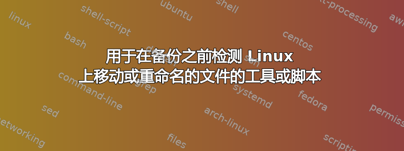 用于在备份之前检测 Linux 上移动或重命名的文件的工具或脚本