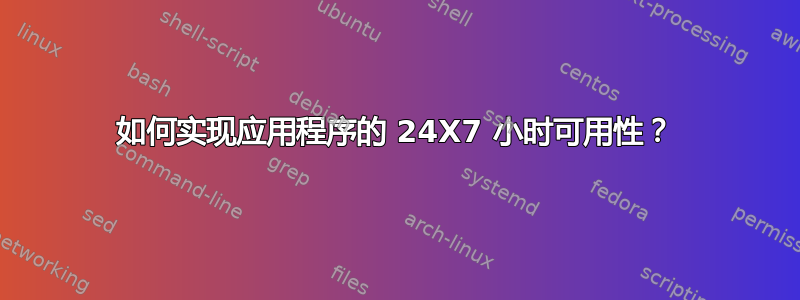 如何实现应用程序的 24X7 小时可用性？