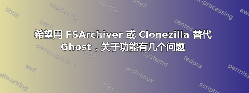 希望用 FSArchiver 或 Clonezilla 替代 Ghost，关于功能有几个问题