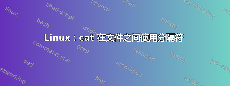 Linux：cat 在文件之间使用分隔符