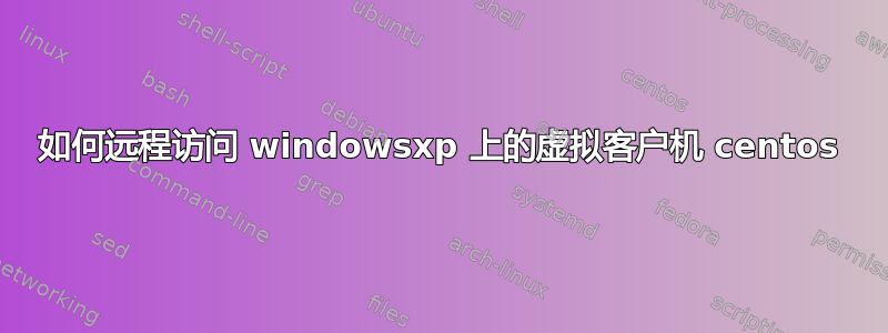 如何远程访问 windowsxp 上的虚拟客户机 centos