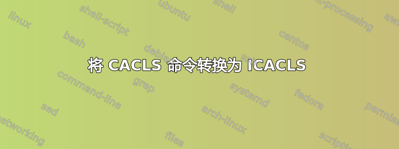 将 CACLS 命令转换为 ICACLS