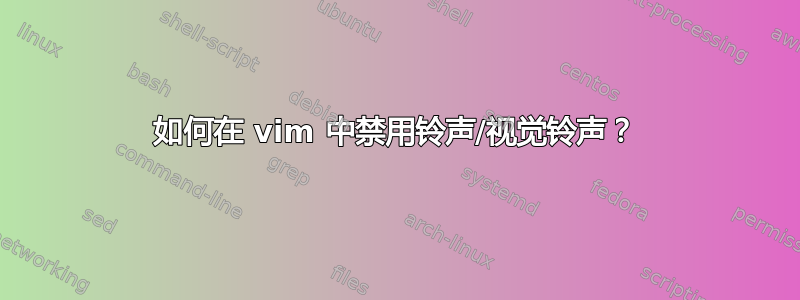 如何在 vim 中禁用铃声/视觉铃声？