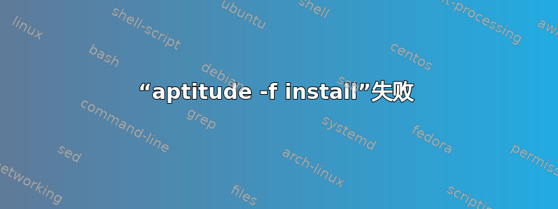 “aptitude -f install”失败