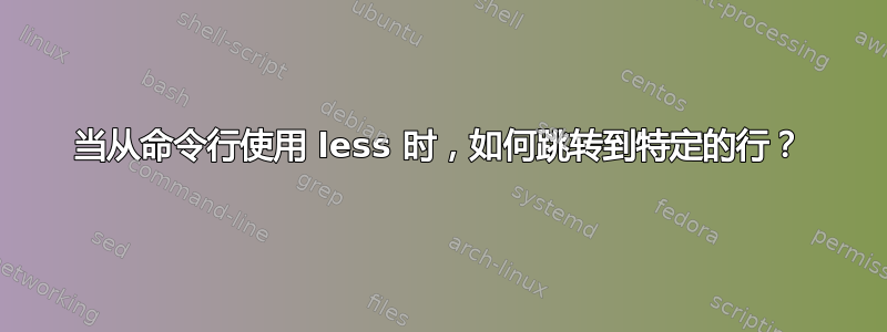 当从命令行使用 less 时，如何跳转到特定的行？