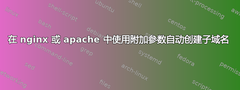 在 nginx 或 apache 中使用附加参数自动创建子域名