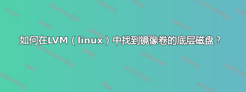 如何在LVM（linux）中找到镜像卷的底层磁盘？