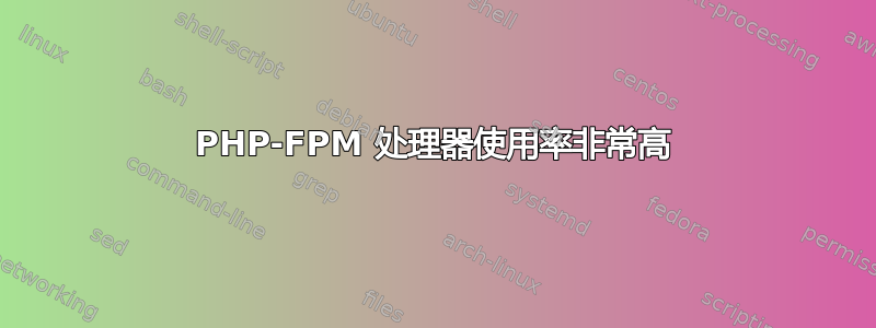 PHP-FPM 处理器使用率非常高