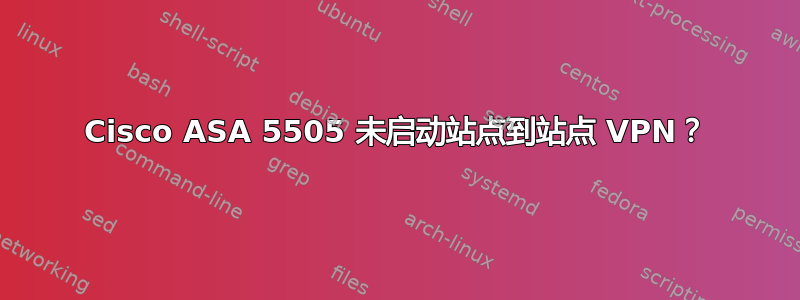 Cisco ASA 5505 未启动站点到站点 VPN？