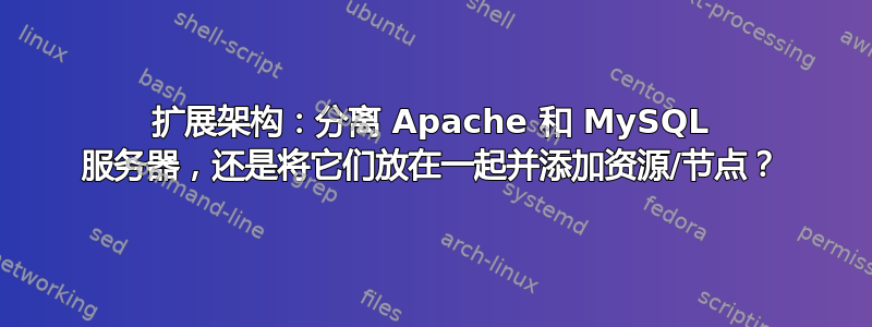 扩展架构：分离 Apache 和 MySQL 服务器，还是将它们放在一起并添加资源/节点？